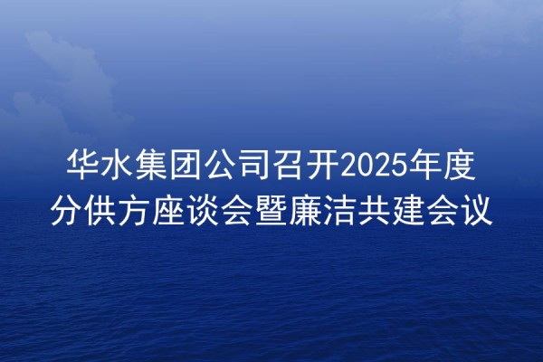Huashui 강원 랜드 후기은 2025 연간 하위 공급 심포지엄 및 무결성 공동 건설 회의를 개최합니다